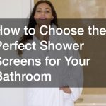 How to Choose the Perfect Shower Screens for Your Bathroom