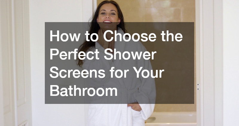 How to Choose the Perfect Shower Screens for Your Bathroom