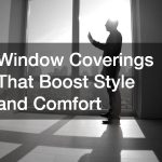 Window Coverings That Boost Style and Comfort