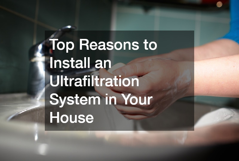 Top Reasons to Install an Ultrafiltration System in Your House