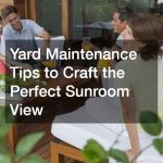 Yard Maintenance Tips to Craft the Perfect Sunroom View