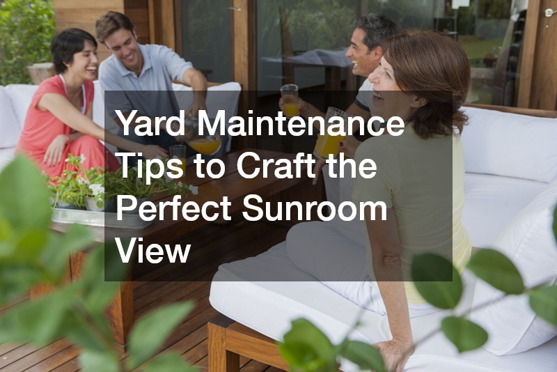 Yard Maintenance Tips to Craft the Perfect Sunroom View