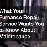 What Your Furnance Repair Service Wants You to Know About Maintenance