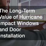 The Long-Term Value of Hurricane Impact Windows and Door Installation