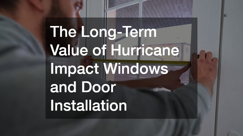 The Long-Term Value of Hurricane Impact Windows and Door Installation