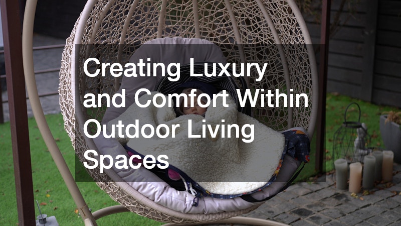 Creating Luxury and Comfort Within Outdoor Living Spaces