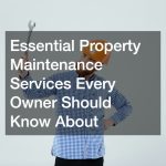 Essential Property Maintenance Services Every Owner Should Know About
