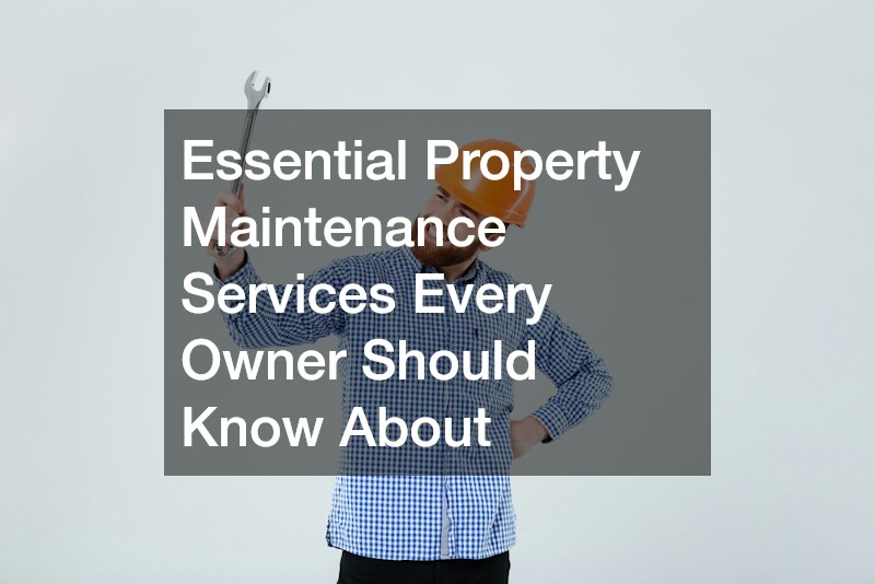 Essential Property Maintenance Services Every Owner Should Know About