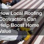 How Local Roofing Contractors Can Help Boost Home Value