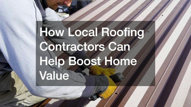 How Local Roofing Contractors Can Help Boost Home Value