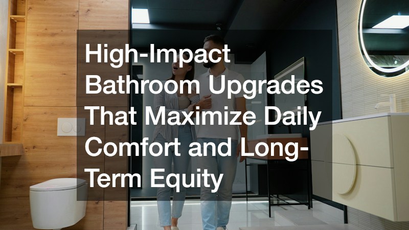 High-Impact Bathroom Upgrades That Maximize Daily Comfort and Long-Term Equity